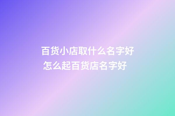 百货小店取什么名字好 怎么起百货店名字好-第1张-店铺起名-玄机派